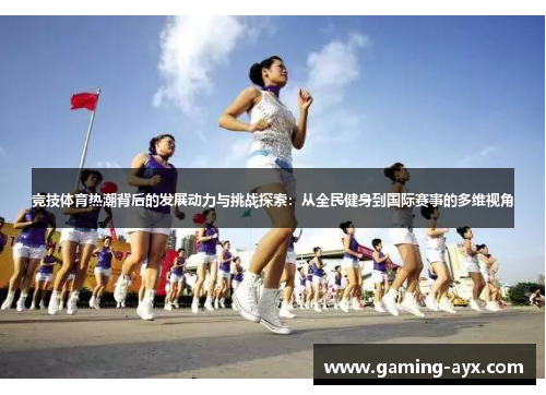 竞技体育热潮背后的发展动力与挑战探索：从全民健身到国际赛事的多维视角