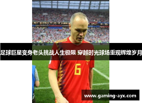 足球巨星变身老头挑战人生极限 穿越时光球场重现辉煌岁月