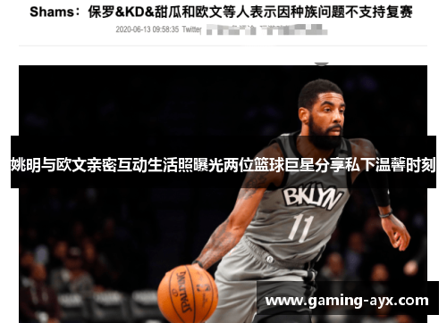 姚明与欧文亲密互动生活照曝光两位篮球巨星分享私下温馨时刻