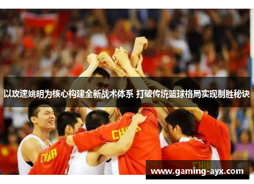 以攻速姚明为核心构建全新战术体系 打破传统篮球格局实现制胜秘诀