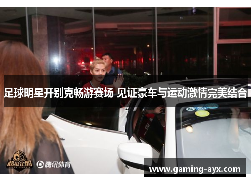 足球明星开别克畅游赛场 见证豪车与运动激情完美结合