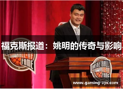 福克斯报道：姚明的传奇与影响