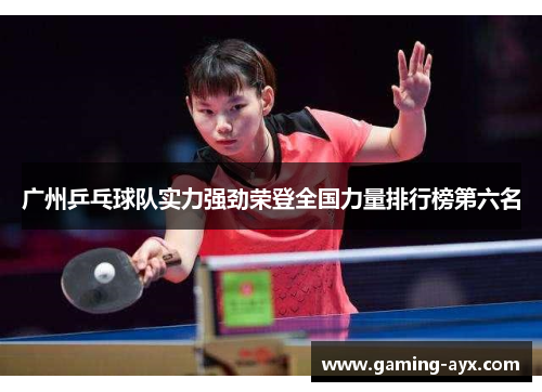 广州乒乓球队实力强劲荣登全国力量排行榜第六名