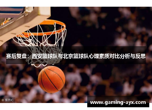 赛后复盘：西安篮球队与北京篮球队心理素质对比分析与反思