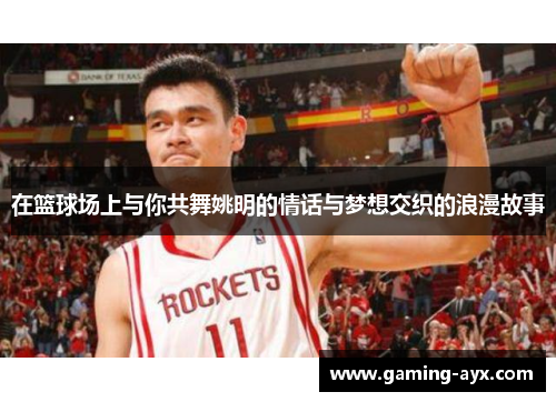在篮球场上与你共舞姚明的情话与梦想交织的浪漫故事