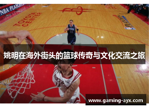 姚明在海外街头的篮球传奇与文化交流之旅