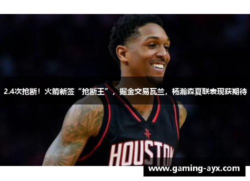 2.4次抢断！火箭新签“抢断王”，掘金交易瓦兰，杨瀚森夏联表现获期待