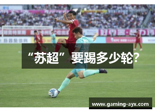 “苏超”要踢多少轮？