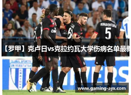 【罗甲】克卢日vs克拉约瓦大学伤病名单最新