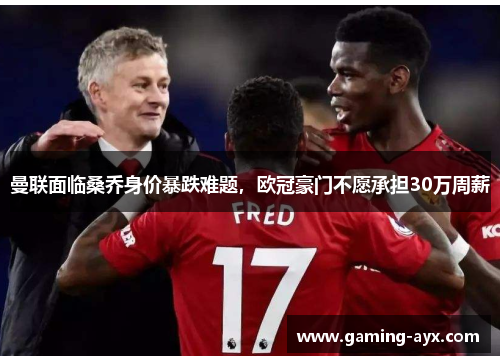 曼联面临桑乔身价暴跌难题，欧冠豪门不愿承担30万周薪
