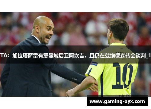 TA：加拉塔萨雷有意曼城后卫阿坎吉，且仍在就埃德森转会谈判_1