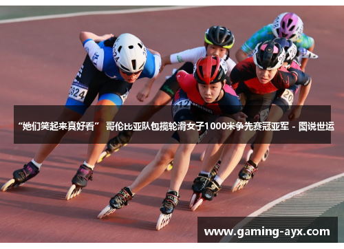 “她们笑起来真好看” 哥伦比亚队包揽轮滑女子1000米争先赛冠亚军 - 图说世运